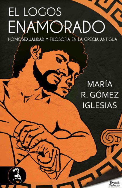 El logos enamorado; homosexualidad y filosofía en la Grecia antigua, María R. Gómez Iglesias