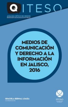 Medios de comunicación y derecho a la información en Jalisco, 2016: Análisis del sistema de comunicación política en el proceso electoral, José Bautista Farías, José Bernardo Masini Aguilera, Humberto Darwin Franco Migues, José Rubén Alonso González, Katia Diéguez Martínez, María Teresa Iñiguez González, Pedro Mellado Rodrígue, Rodrigo Hernán Loza Fernández, Susana Alejandrina Del Real Ponce