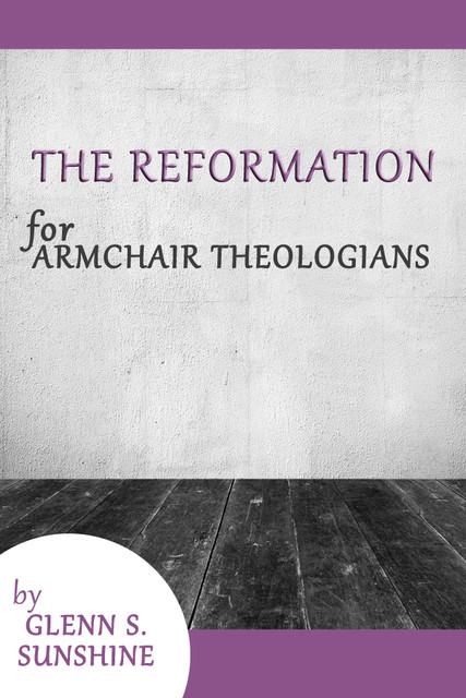 The Reformation for Armchair Theologians, Glenn S. Sunshine