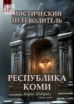 Мистический путеводитель. Республика Коми, Борис Шабрин