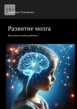 Развитие мозга. Как помочь своему ребенку, Наталья Ткаченко