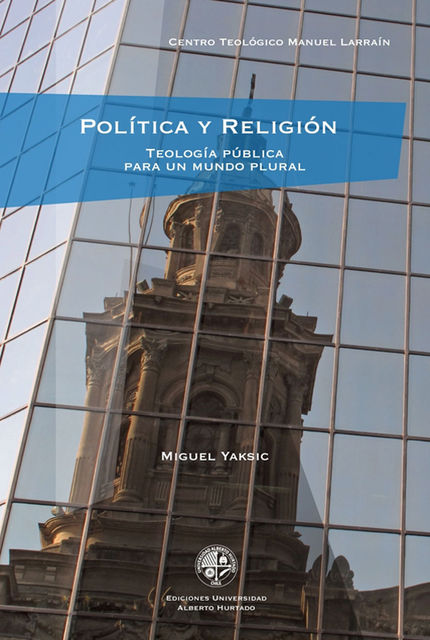 Política y religión. Teología pública para un mundo plural, Miguel Yaksic