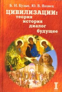 ЦИВИЛИЗАЦИИ: теория, история, диалог, будущее. В двух томах. Том 1. Теория и история цивилизаций, Борис Кузык, Юрий Яковец