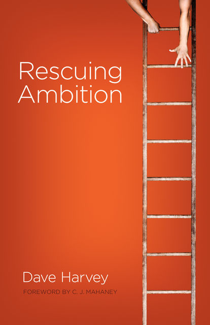 Rescuing Ambition (Foreword by C. J. Mahaney), Dave Harvey