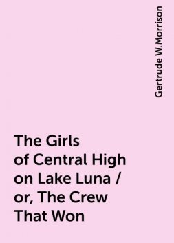 The Girls of Central High on Lake Luna / or, The Crew That Won, Gertrude W.Morrison