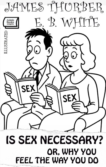 Is Sex Necessary? Or, Why You Feel the Way You Do. Illustrated, E.B.White, James Thurber