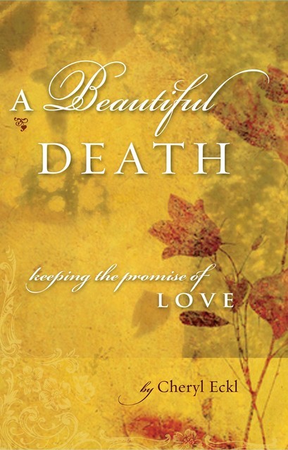 A Beautiful Death: Keeping the Promise of Love, Cheryl Eckl