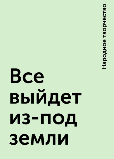 Все выйдет из-под земли, Народное творчество