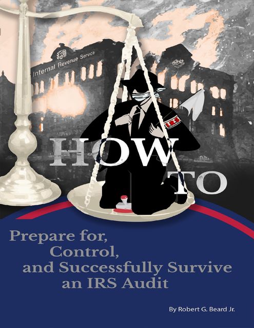 How to Prepare For, Control, and Successfully Survive an IRS Audit, J.R., Robert G.Beard