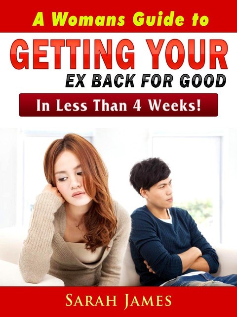 A Womans Guide to Getting Your Ex Back for Good, Sarah James