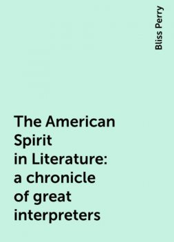 The American Spirit in Literature : a chronicle of great interpreters, Bliss Perry