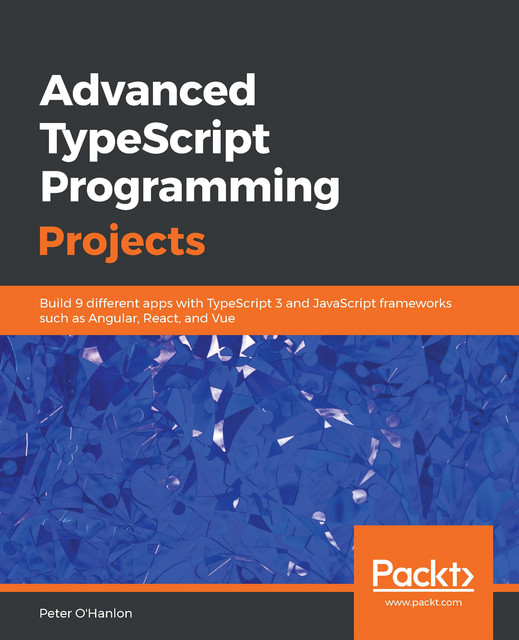 Advanced TypeScript Programming Projects, Peter O'Hanlon