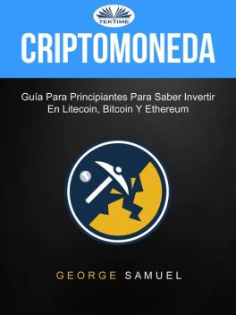 Criptomoneda: Guía Para Principiantes Para Saber Invertir En Litecoin, Bitcoin Y Ethereum, George Samuel