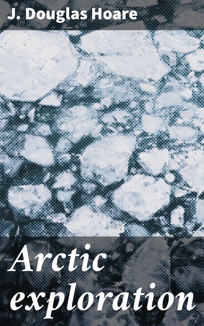 Arctic exploration, J. Douglas Hoare