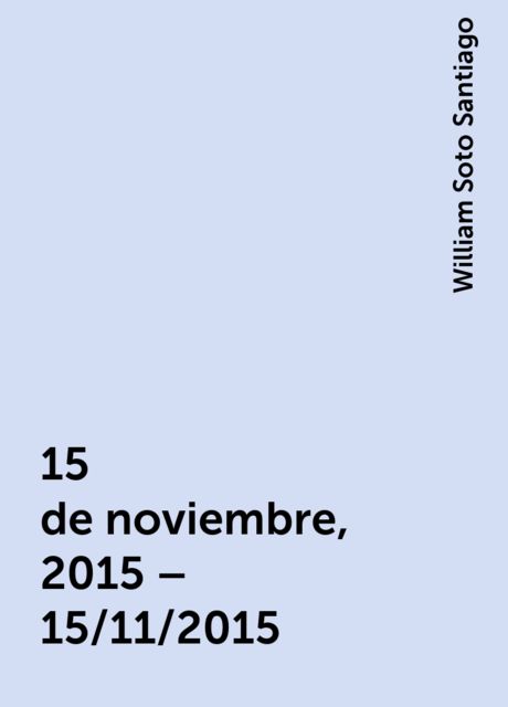 15 de noviembre, 2015 – 15/11/2015, William Soto Santiago