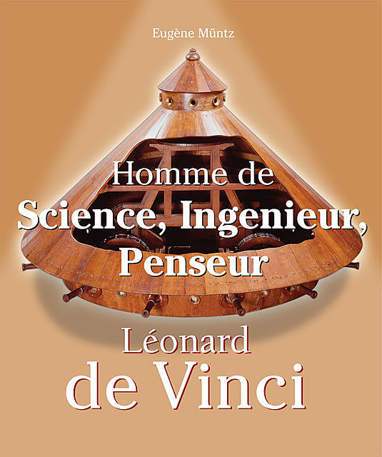 Leonardo Da Vinci – Homme de Science, Ingenieur, Penseur, Eugene Muntz