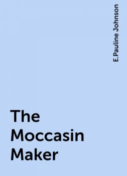 The Moccasin Maker, E.Pauline Johnson