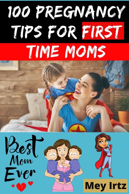 100 Pregnancy Tips for First Time Moms, Mey Irtz