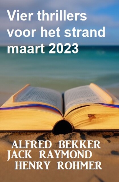 Vier thrillers voor het strand maart 2023, Henry Rohmer, Alfred Bekker, Jack Raymond