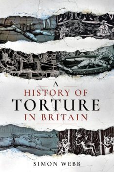 A History of Torture in Britain, Simon Webb