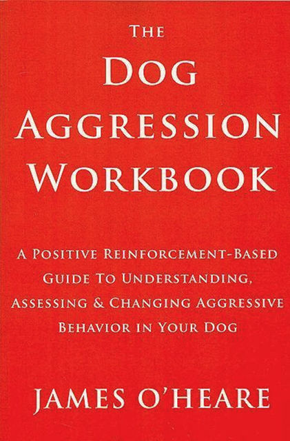 THE DOG AGGRESSION WORKBOOK, 3RD EDITION, James O'Heare