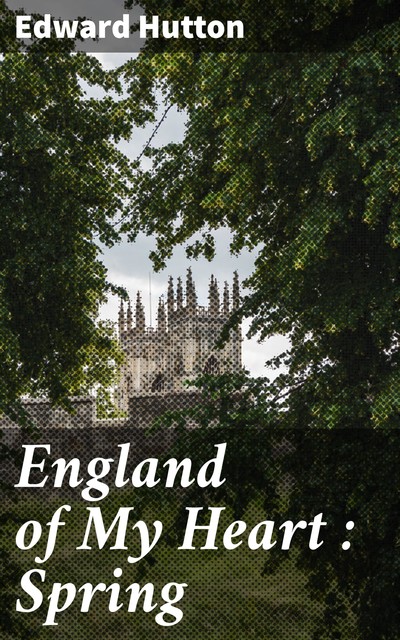 England of My Heart : Spring, Edward Hutton