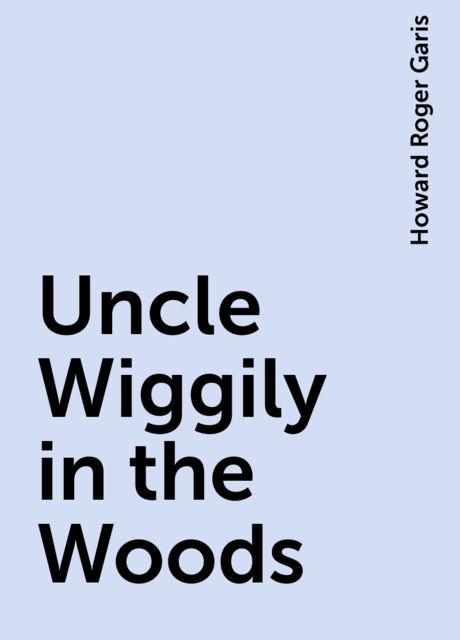 Uncle Wiggily in the Woods, Howard Roger Garis