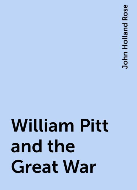 William Pitt and the Great War, John Holland Rose