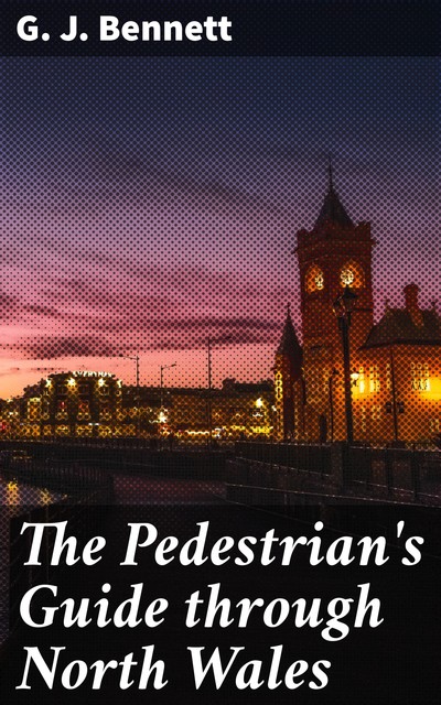 The Pedestrian's Guide through North Wales, G.J. Bennett