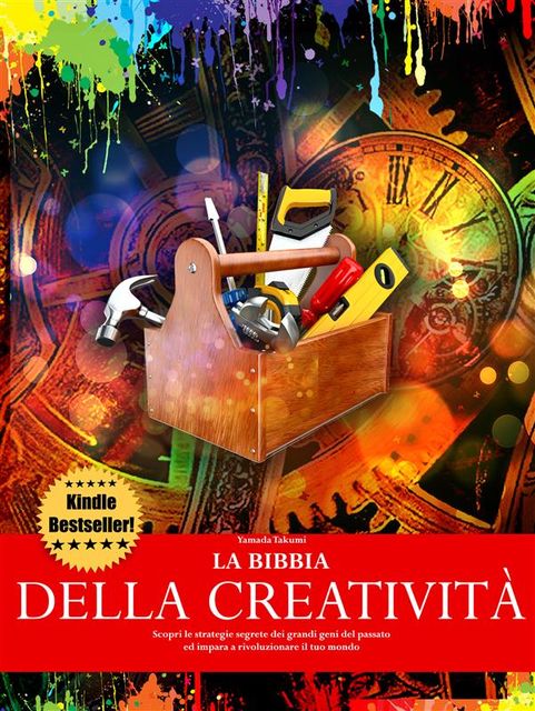 La bibbia della creatività – Scopri le strategie segrete dei grandi geni del passato ed impara a rivoluzionare il tuo mondo, Danilo Lapegna, Yamada Takumi