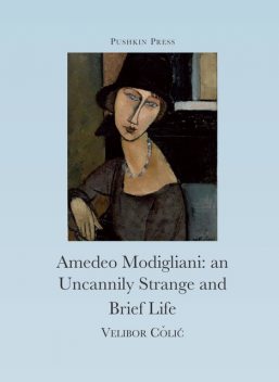 The Uncannily Strange and Brief Life of Amedeo Modigliani, Velibor Colic
