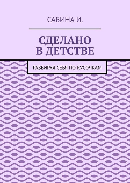 Сделано в детстве. Разбирая себя по кусочкам, Сабина Исма