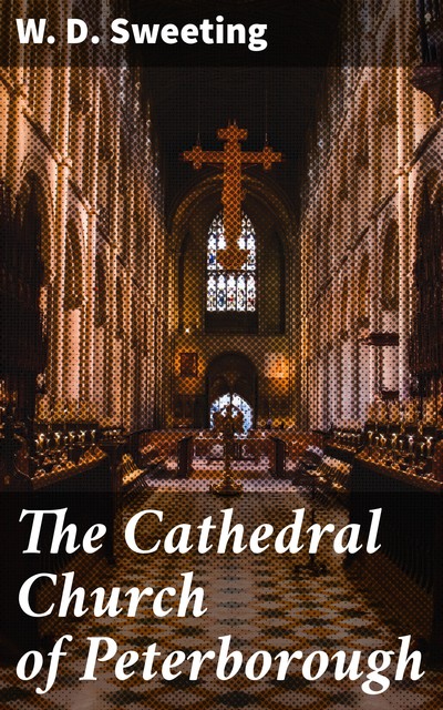 The Cathedral Church of Peterborough, W.D.Sweeting