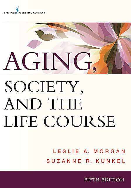 Aging, Society, and the Life Course, Leslie A. Morgan, Suzanne R. Kunkel
