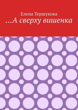 А сверху вишенка, Елена Тершукова