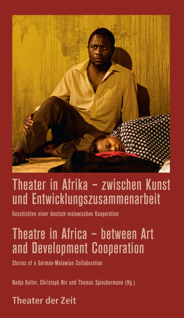 Theater in Afrika – zwischen Kunst und Entwicklungszusammenarbeit / Theatre in Africa – between Art and Development Cooperation, Christoph Nix, Nadja Keller, Thomas Spieckermann