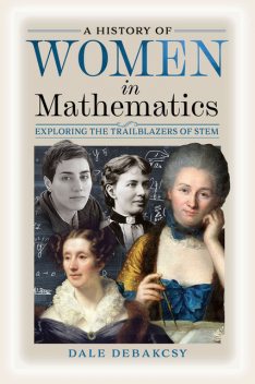A History of Women in Mathematics, Dale DeBakcsy