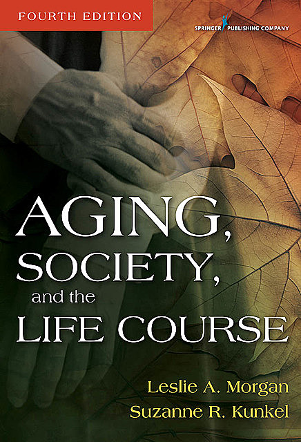 Aging, Society, and the Life Course, Leslie A. Morgan, Suzanne R. Kunkel