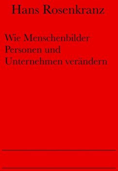 Wie Menschenbilder Personen und Unternehmen verändern, Hans Rosenkranz