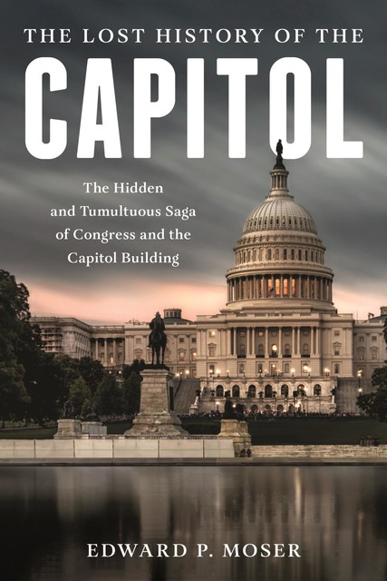 The Lost History of the Capitol, Edward Moser