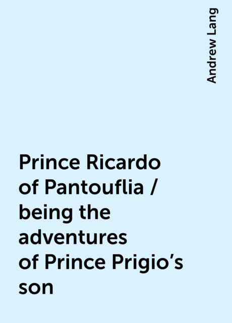 Prince Ricardo of Pantouflia / being the adventures of Prince Prigio's son, Andrew Lang