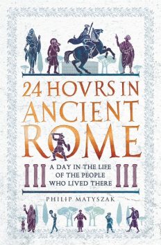 24 Hours in Ancient Rome, Philip Matyszak