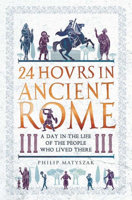 24 Hours in Ancient Rome, Philip Matyszak