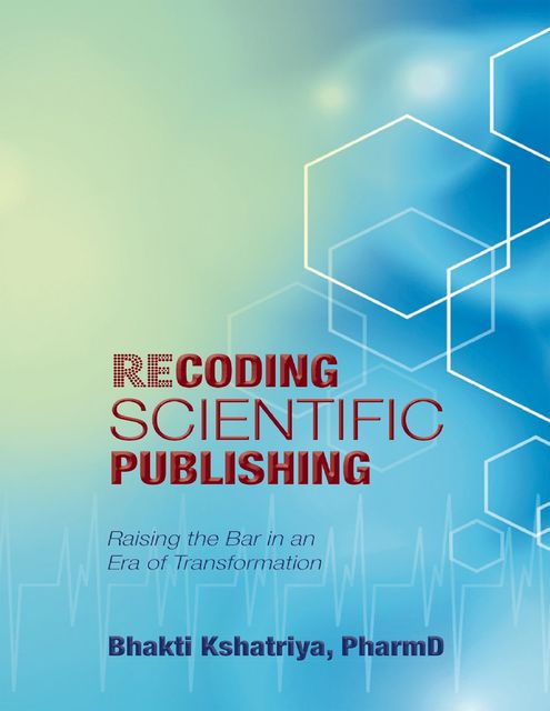 Recoding Scientific Publishing: Raising the Bar In an Era of Transformation, Bhakti Kshatriya, PharmD