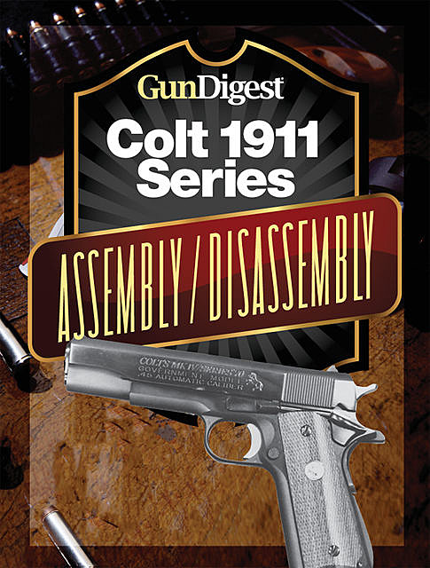 Gun Digest Colt 1911 Assembly/Disassembly Instructions, J.B. Wood