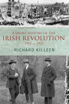 A Short History of the Irish Revolution, 1912 to 1927, Richard Killeen