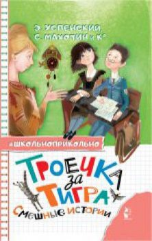 Троечка за тигра. Смешные истории, Аркадий Аверченко, Эдуард Успенский, Михаил Зощенко, Станислав Востоков, Екатерина Минаева, Лион Измайлов, Сергей Махотин, Дмитрий Сиротин, Алла Озорнина, Татьяна Демидович