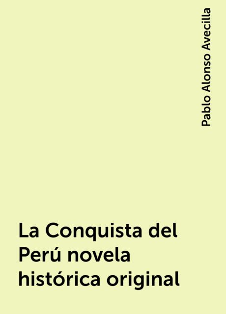 La Conquista del Perú novela histórica original, Pablo Alonso Avecilla