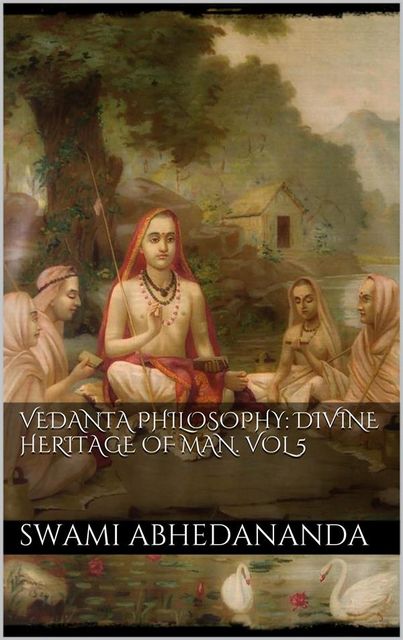 Vedanta Philosophy: Divine Heritage of Man. Vol V, Swami Abhedananda