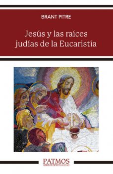 Jesús y las raíces judías de la Eucaristía, Brant Pitre